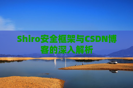 Shiro安全框架与CSDN博客的深入解析
